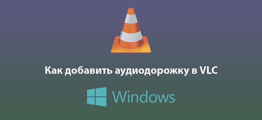 Как добавить аудиодорожку в VLC